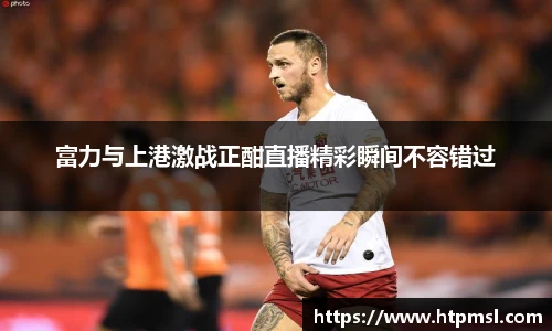 富力与上港激战正酣直播精彩瞬间不容错过